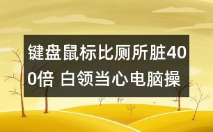 鍵盤(pán)鼠標(biāo)比廁所臟400倍 白領(lǐng)當(dāng)心電腦操作染疾病