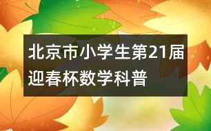 北京市小學(xué)生第21屆“迎春杯”數(shù)學(xué)科普活動日