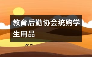 教育后勤協(xié)會(huì)統(tǒng)購(gòu)學(xué)生用品