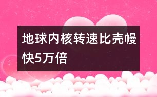 地球內(nèi)核轉(zhuǎn)速比殼?？?萬(wàn)倍