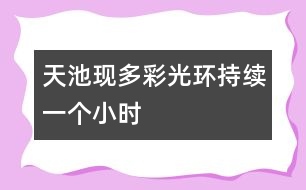 天池現多彩光環(huán)持續(xù)一個小時