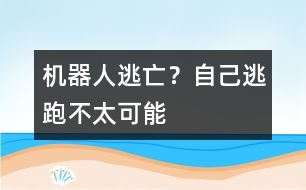 機(jī)器人逃亡？自己逃跑不太可能