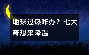 地球過熱咋辦？七大奇想來降溫