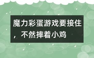 魔力彩蛋游戲：要接住，不然摔著小雞
