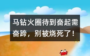 馬鉆火圈：待到奮起需奮蹄，別被燒死了！