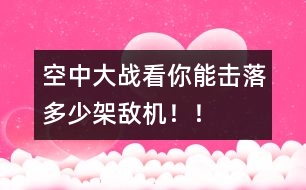 空中大戰(zhàn)：看你能擊落多少架敵機??！