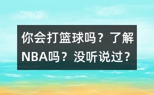 你會(huì)打籃球嗎？了解NBA嗎？沒聽說(shuō)過？