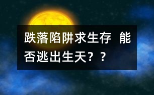 跌落陷阱求生存  能否逃出生天？？