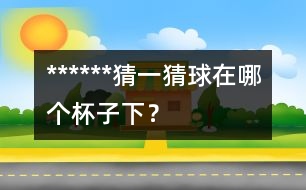 ******猜一猜：球在哪個(gè)杯子下？