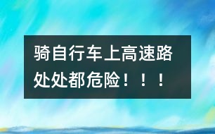 騎自行車上高速路 處處都危險!?。?></p>
<P><OBJECT codeBase=http://download.macromedia.com/pub/shockwave/cabs/flash/swflash.cab#version=5,0,0,0 height=300 width=500 classid=clsid:D27CDB6E-AE6D-11cf-96B8-444553540000><PARAM NAME=