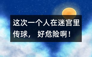 這次一個人在迷宮里傳球， 好危險啊！