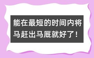 能在最短的時(shí)間內(nèi)將馬趕出馬廄就好了！