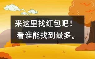 來這里找紅包吧！   看誰能找到最多。