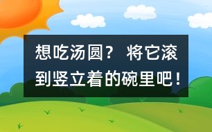 想吃湯圓？ 將它滾到豎立著的碗里吧！