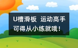 U槽滑板  運(yùn)動高手可得從小練就哦！