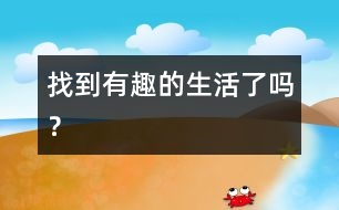 找到有趣的生活了嗎？