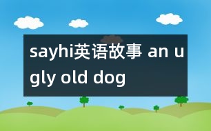 sayhi英語(yǔ)故事 an ugly old dog