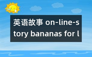 英語故事 on-line-story bananas for lunch