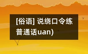 [俗語(yǔ)] 說(shuō)繞口令練普通話（uan)