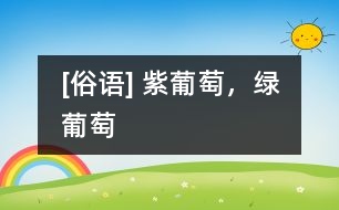 [俗語] 紫葡萄，綠葡萄