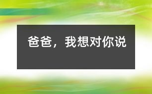 爸爸，我想對(duì)你說(shuō)