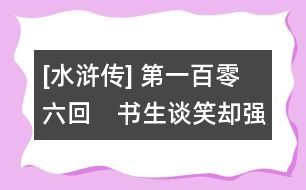 [水滸傳] 第一百零六回　書(shū)生談笑卻強(qiáng)敵　水軍汨沒(méi)破堅(jiān)城