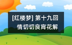 [紅樓夢(mèng)] 第十九回    情切切良宵花解語(yǔ)  意綿綿靜日玉生香