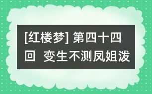 [紅樓夢] 第四十四回  變生不測鳳姐潑醋  喜出望外平兒理妝