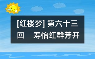 [紅樓夢(mèng)] 第六十三回    壽怡紅群芳開(kāi)夜宴  死金丹獨(dú)艷理親喪