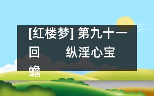 [紅樓夢] 第九十一回       縱淫心寶蟾工設計  布疑陣寶玉妄談禪