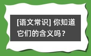 [語(yǔ)文常識(shí)] 你知道它們的含義嗎？