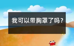 我可以帶胸罩了嗎？