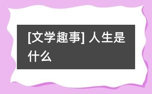 [文學趣事] 人生是什么