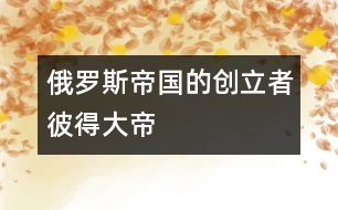 俄羅斯帝國(guó)的創(chuàng)立者彼得大帝