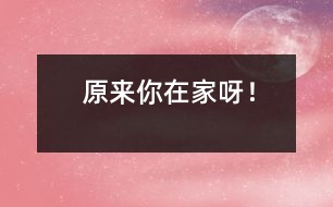 原來你在家呀！