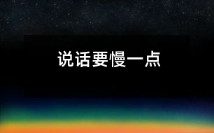 說(shuō)話(huà)要慢一點(diǎn)