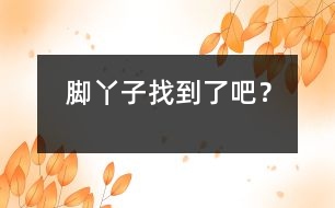 腳丫子找到了吧？