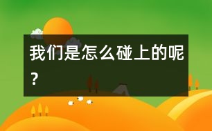 我們是怎么碰上的呢？