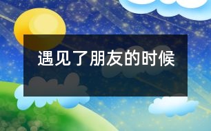 遇見了朋友的時(shí)候