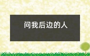 問(wèn)我后邊的人