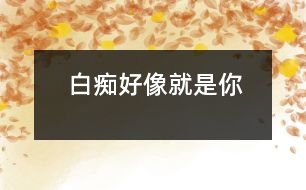白癡好像就是你